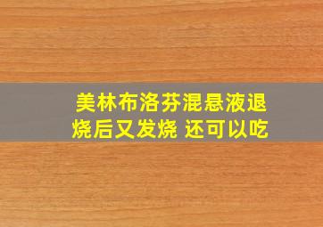 美林布洛芬混悬液退烧后又发烧 还可以吃